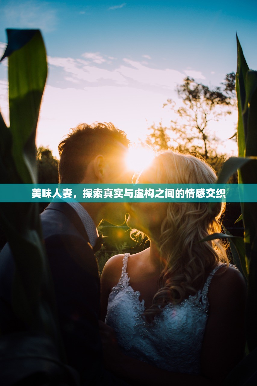 美味人妻，探索真实与虚构之间的情感交织