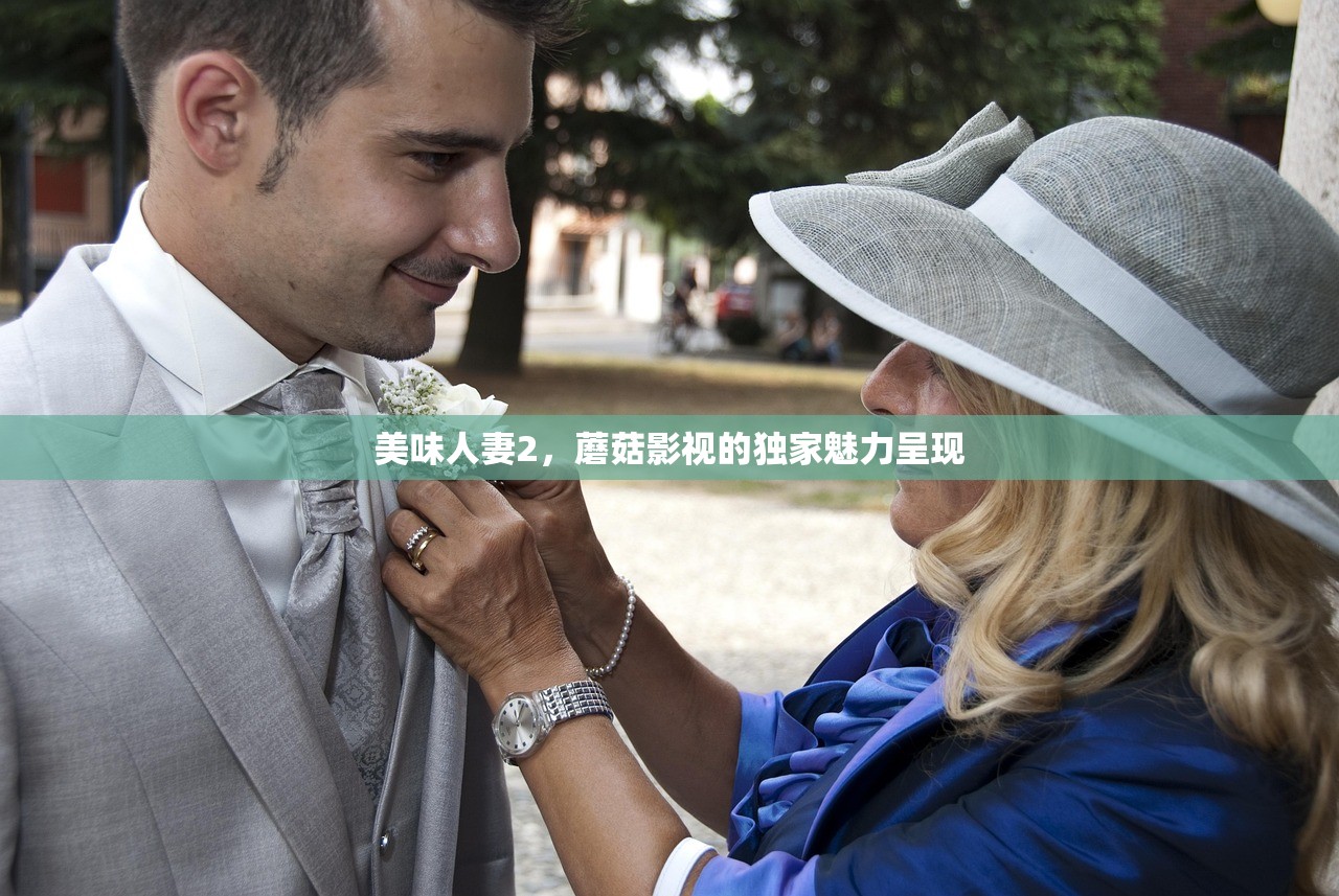 美味人妻2，蘑菇影视的独家魅力呈现