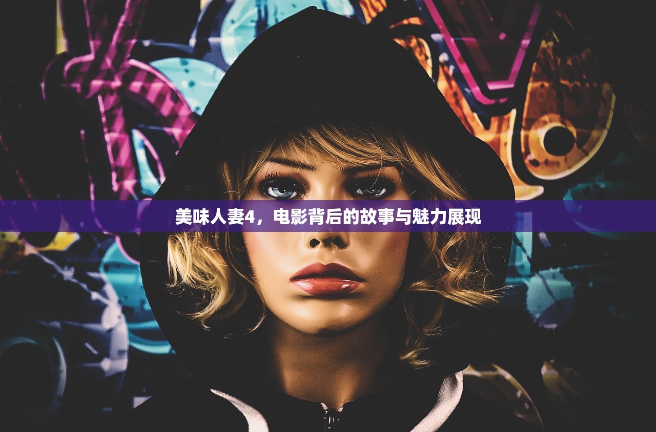 美味人妻4，电影背后的故事与魅力展现