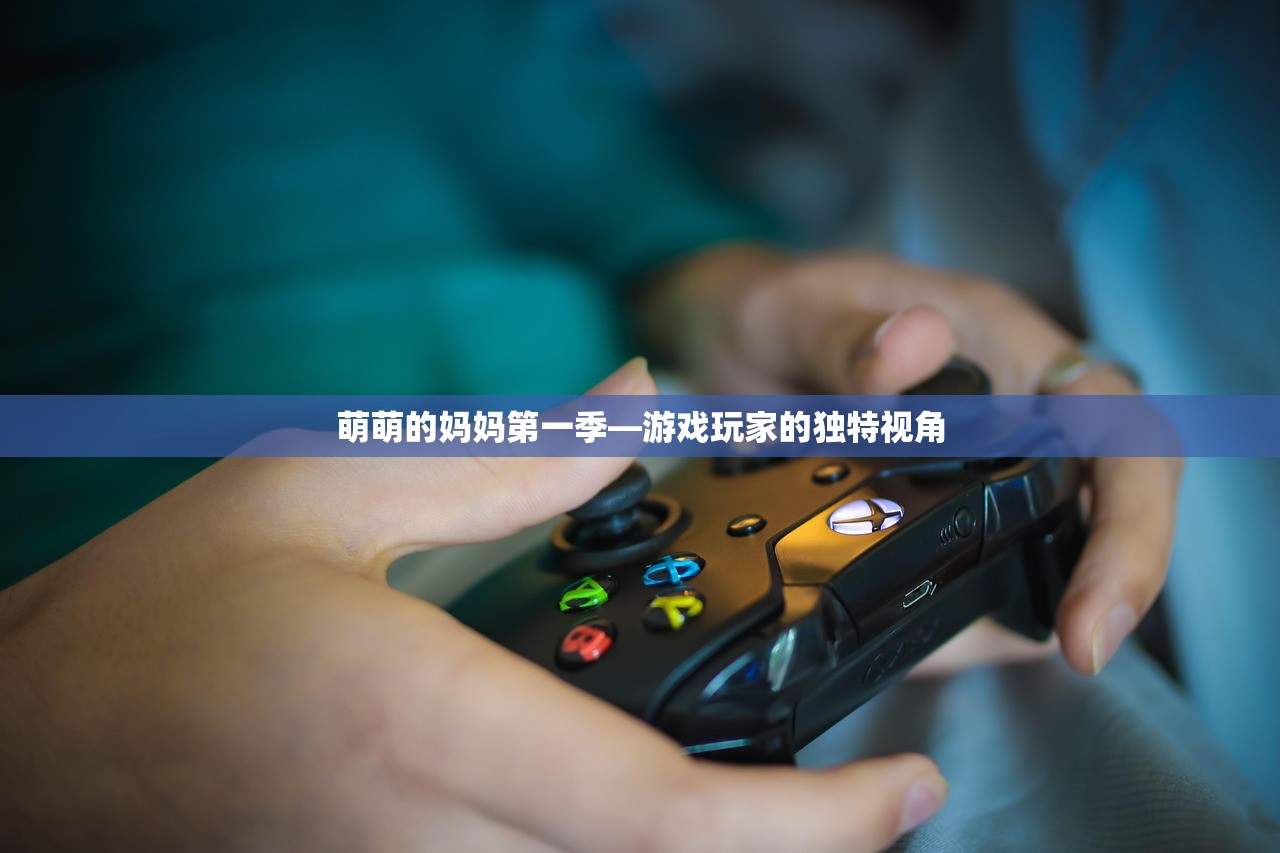 萌萌的妈妈第一季—游戏玩家的独特视角
