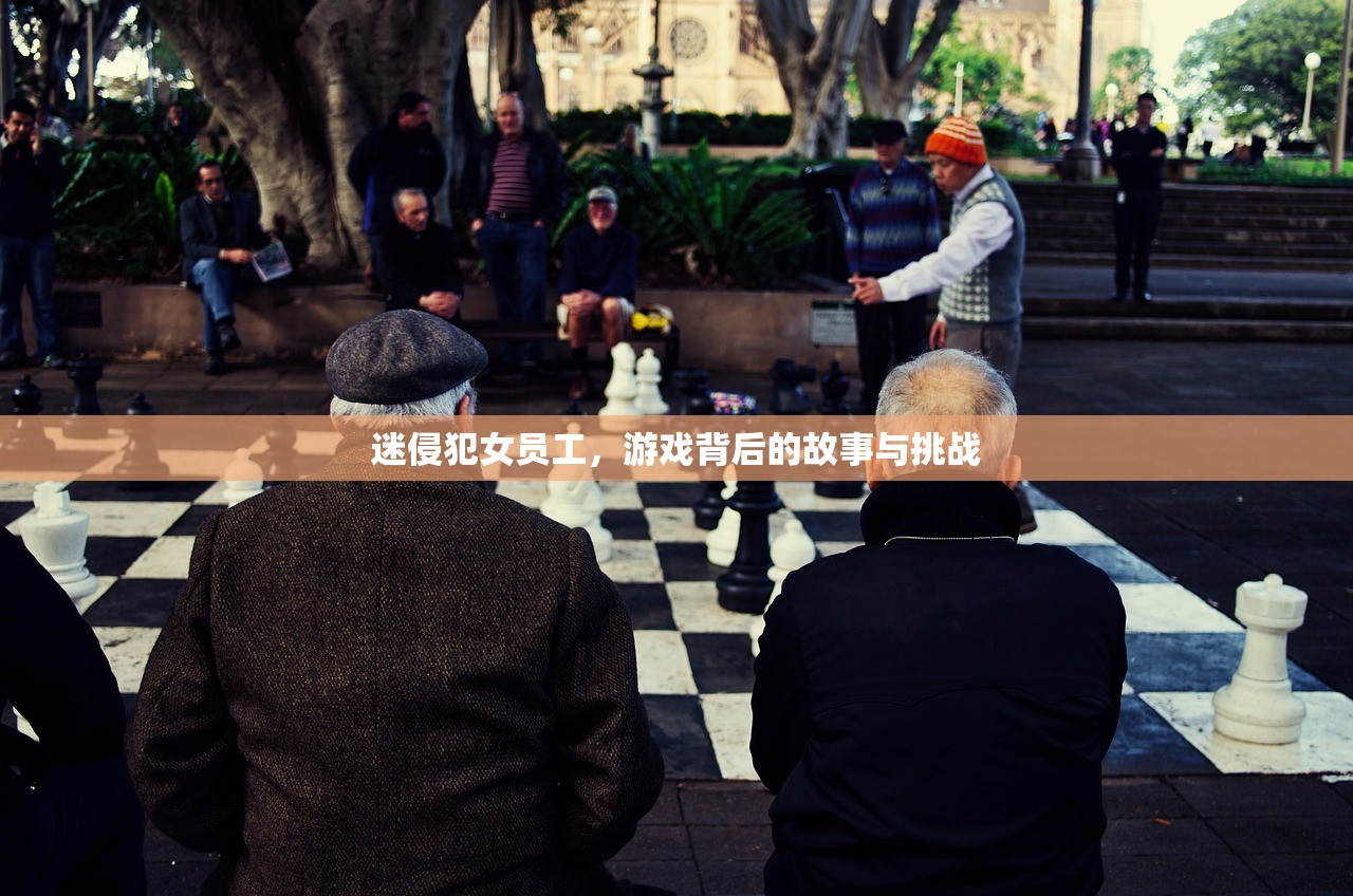 迷侵犯女员工，游戏背后的故事与挑战