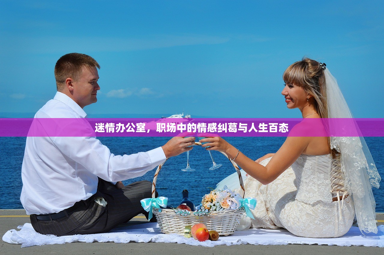 迷情办公室，职场中的情感纠葛与人生百态