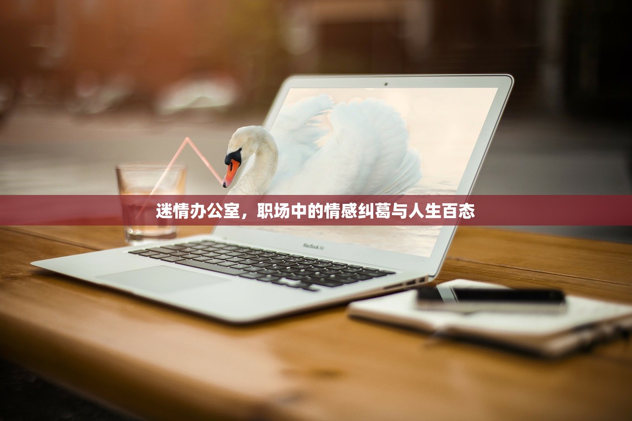 迷情办公室，职场中的情感纠葛与人生百态