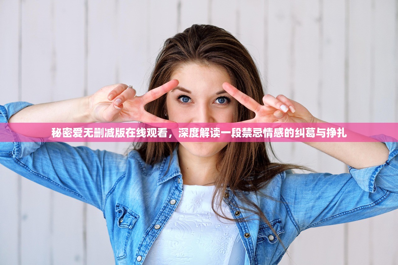 秘密爱无删减版在线观看，深度解读一段禁忌情感的纠葛与挣扎