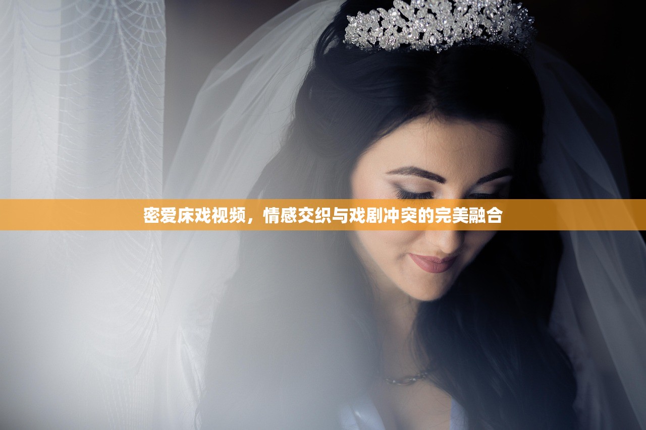 密爱床戏视频，情感交织与戏剧冲突的完美融合