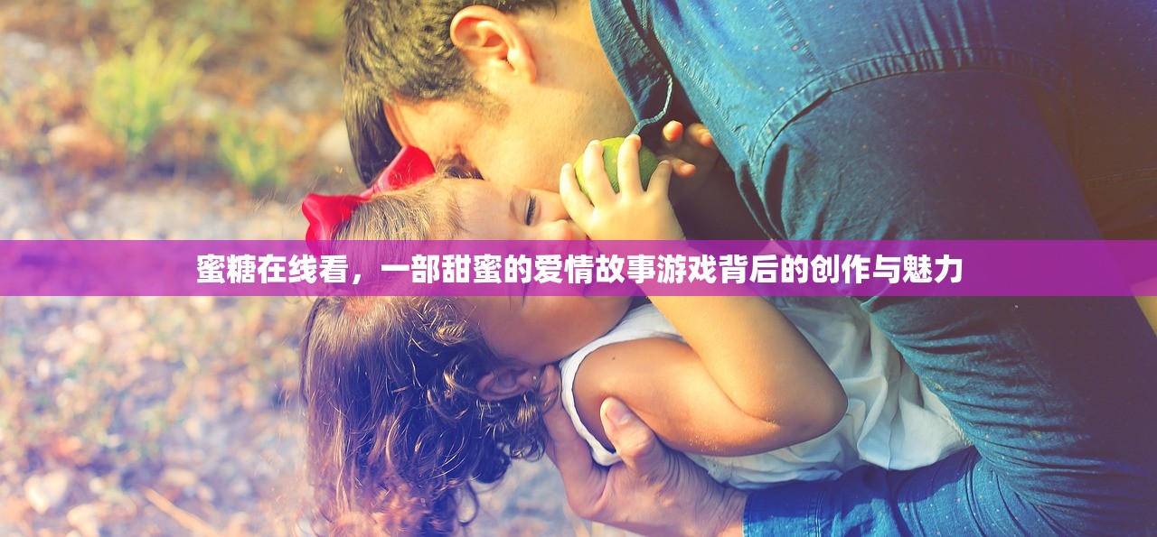 蜜糖在线看，一部甜蜜的爱情故事游戏背后的创作与魅力