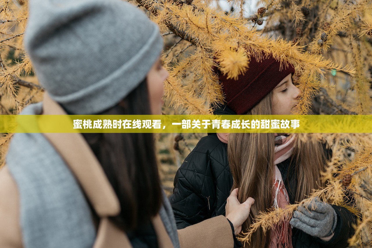 蜜桃成熟时在线观看，一部关于青春成长的甜蜜故事