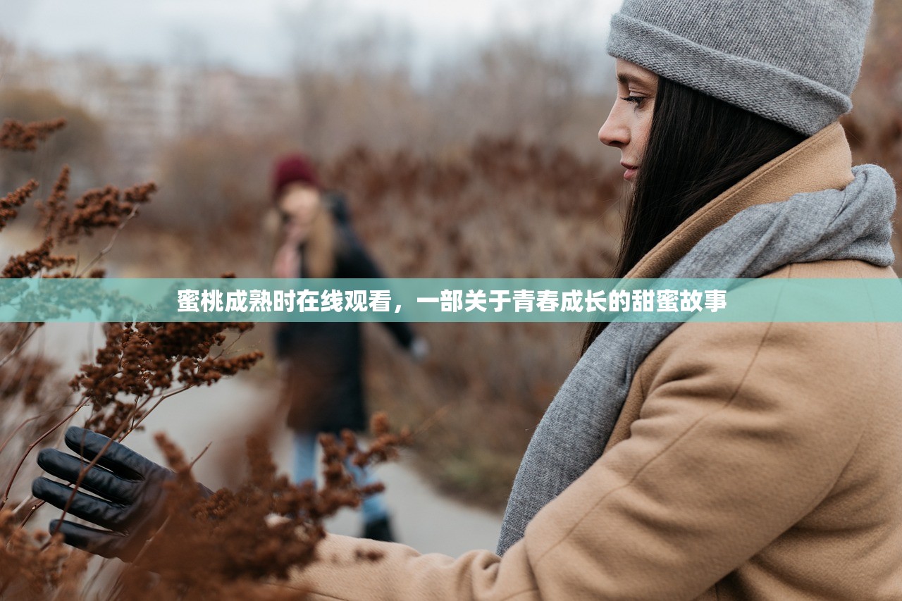 蜜桃成熟时在线观看，一部关于青春成长的甜蜜故事