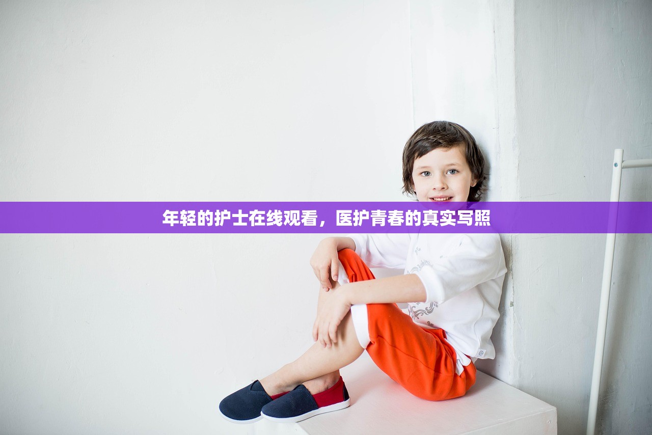 年轻的护士在线观看，医护青春的真实写照