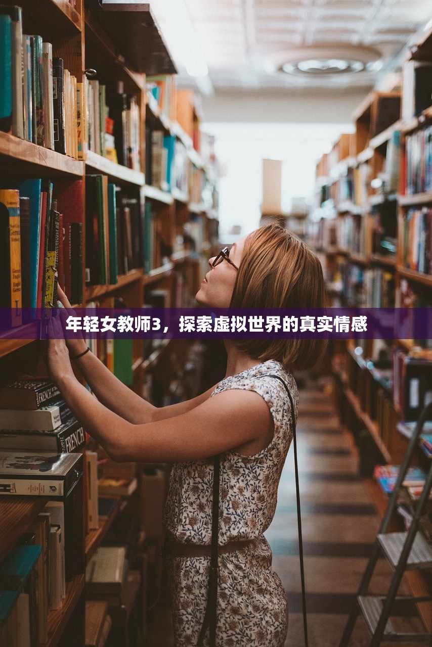 年轻女教师3，探索虚拟世界的真实情感