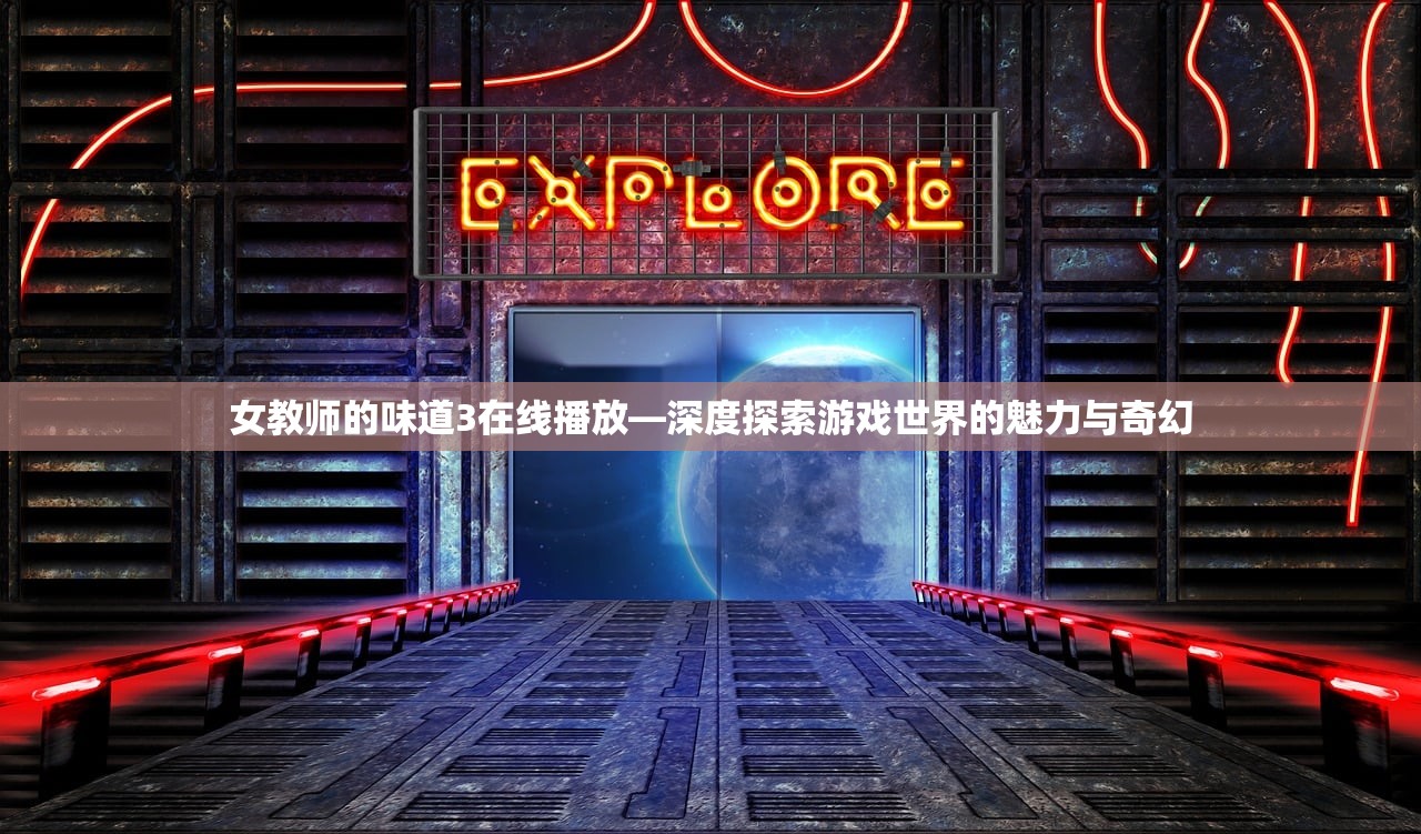 女教师的味道3在线播放—深度探索游戏世界的魅力与奇幻