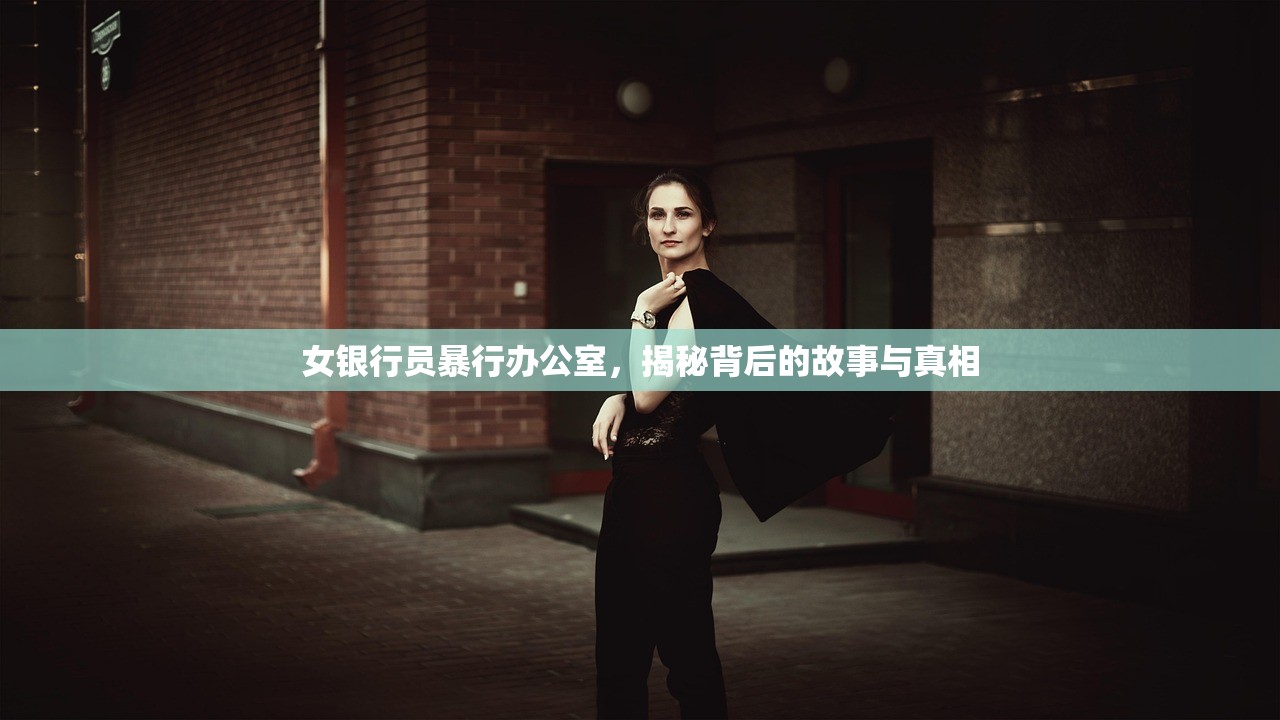 女银行员暴行办公室，揭秘背后的故事与真相