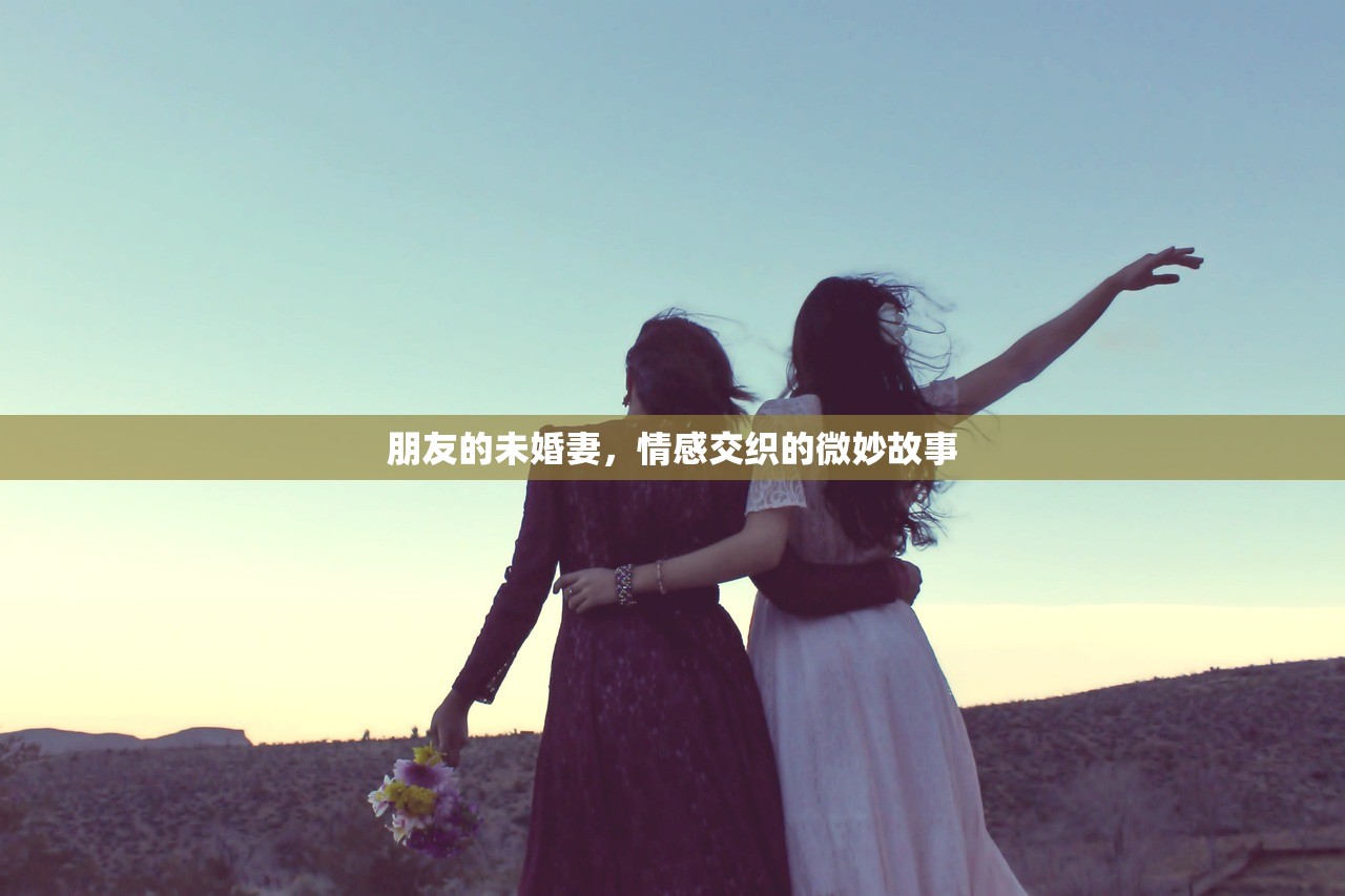 朋友的未婚妻，情感交织的微妙故事