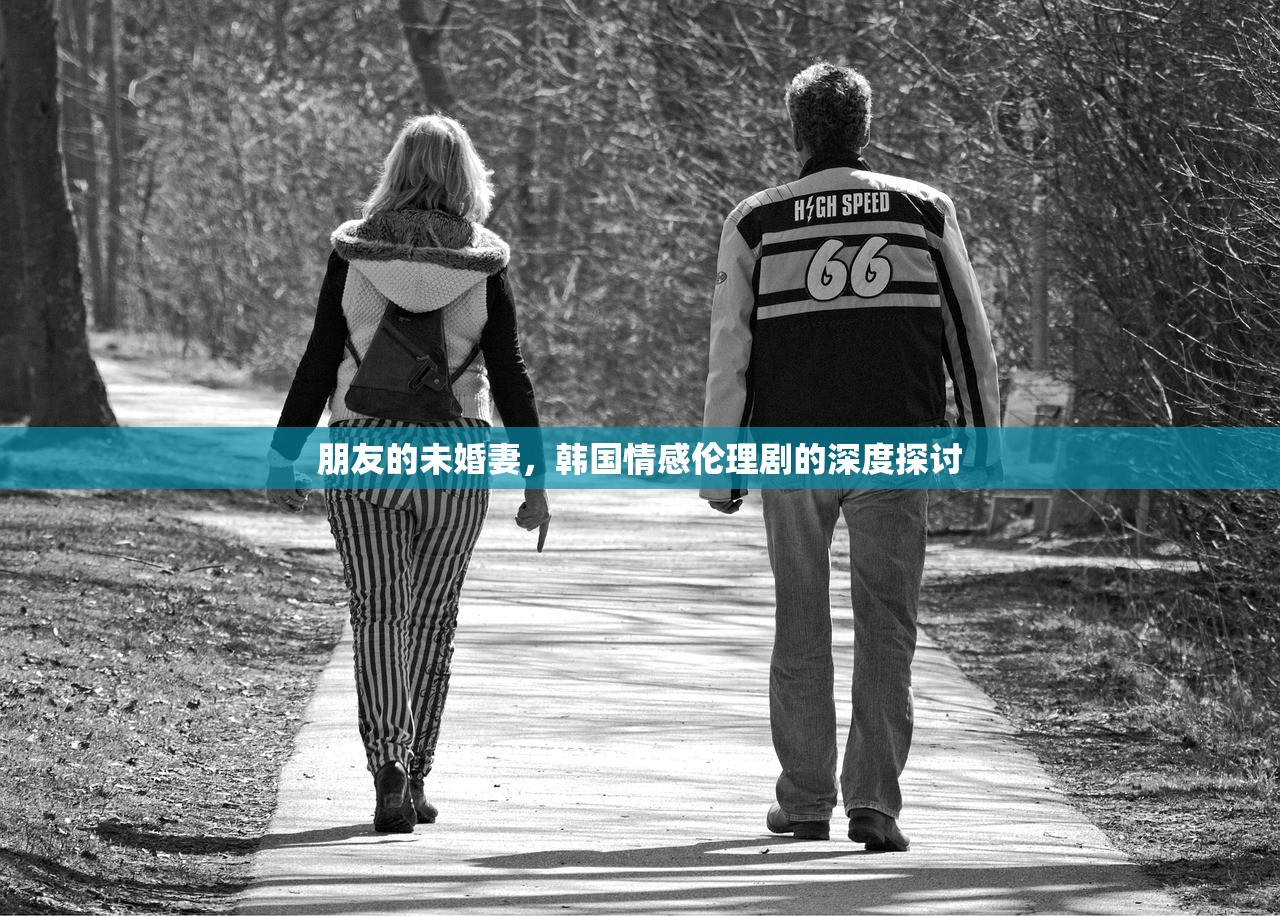 朋友的未婚妻，韩国情感伦理剧的深度探讨