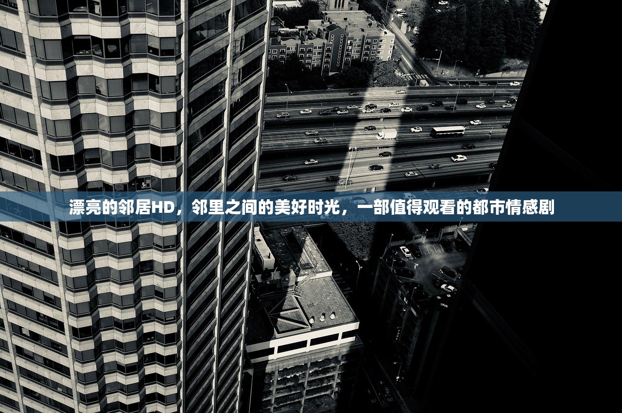 漂亮的邻居HD，邻里之间的美好时光，一部值得观看的都市情感剧