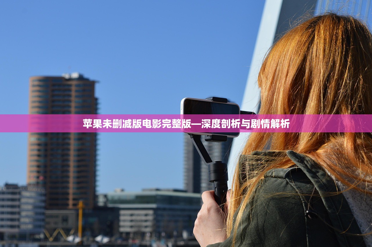 苹果未删减版电影完整版—深度剖析与剧情解析