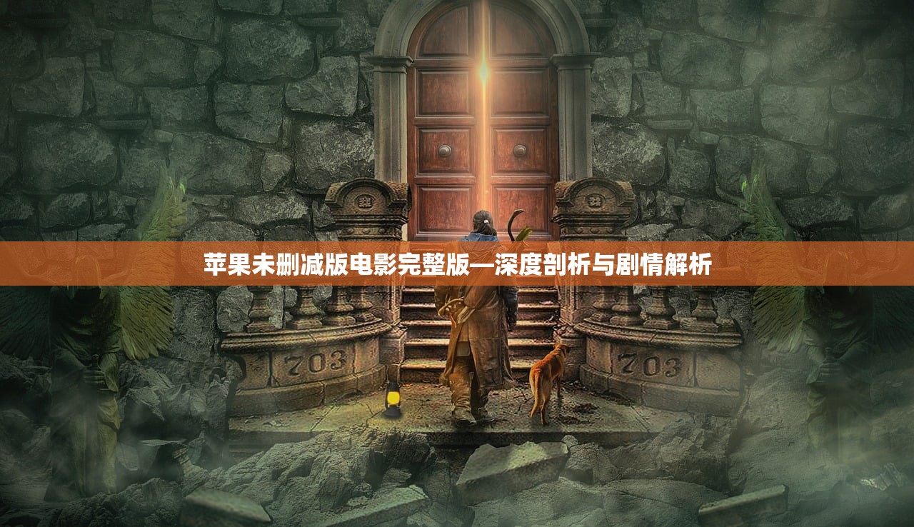 苹果未删减版电影完整版—深度剖析与剧情解析