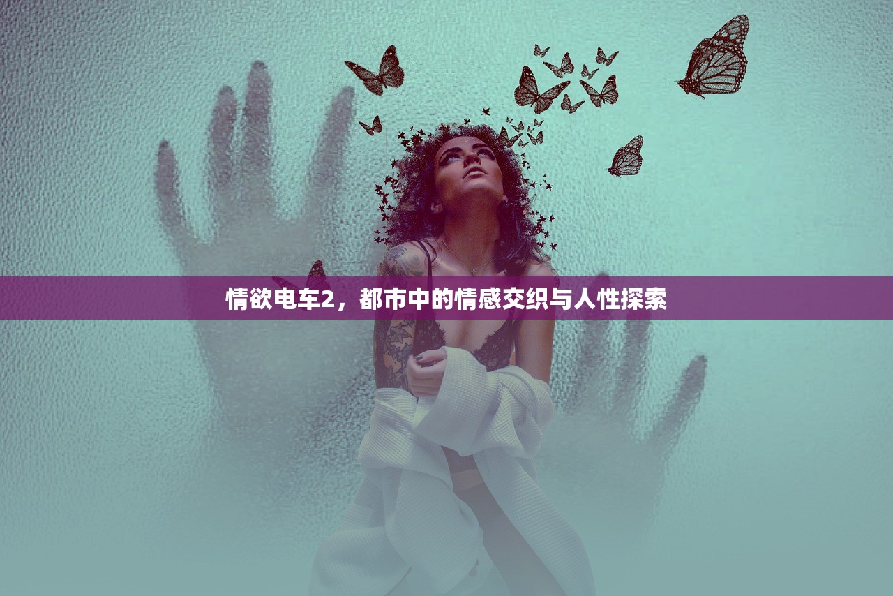情欲电车2，都市中的情感交织与人性探索