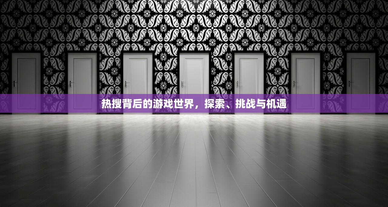 热搜背后的游戏世界，探索、挑战与机遇