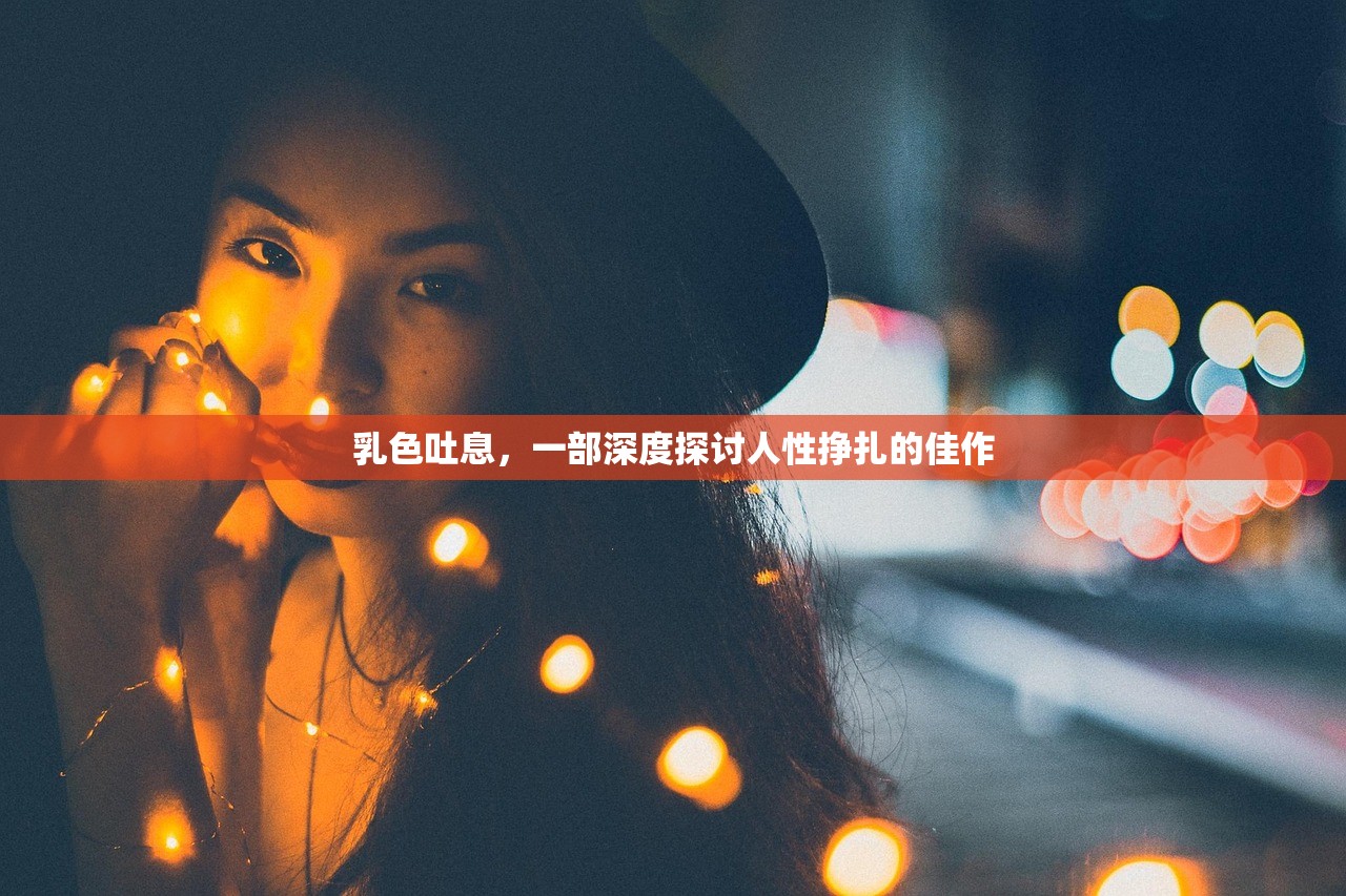 乳色吐息，一部深度探讨人性挣扎的佳作