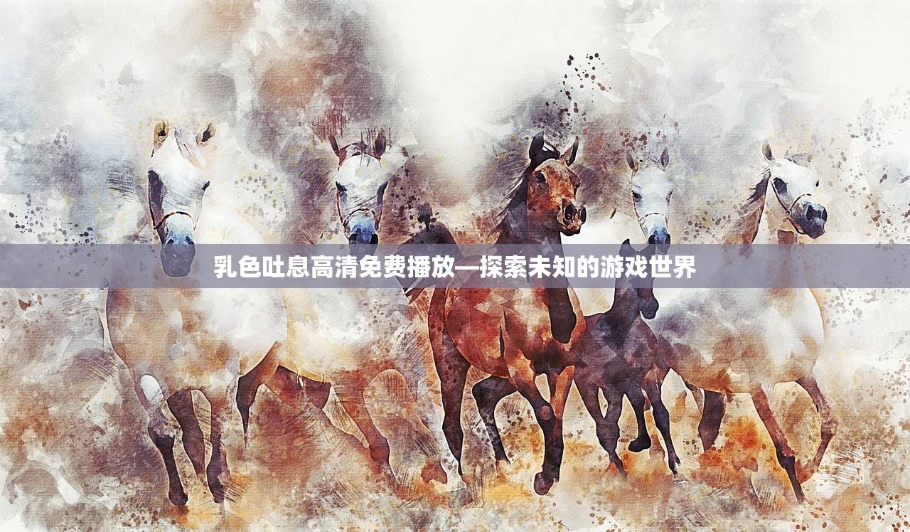 乳色吐息高清免费播放—探索未知的游戏世界