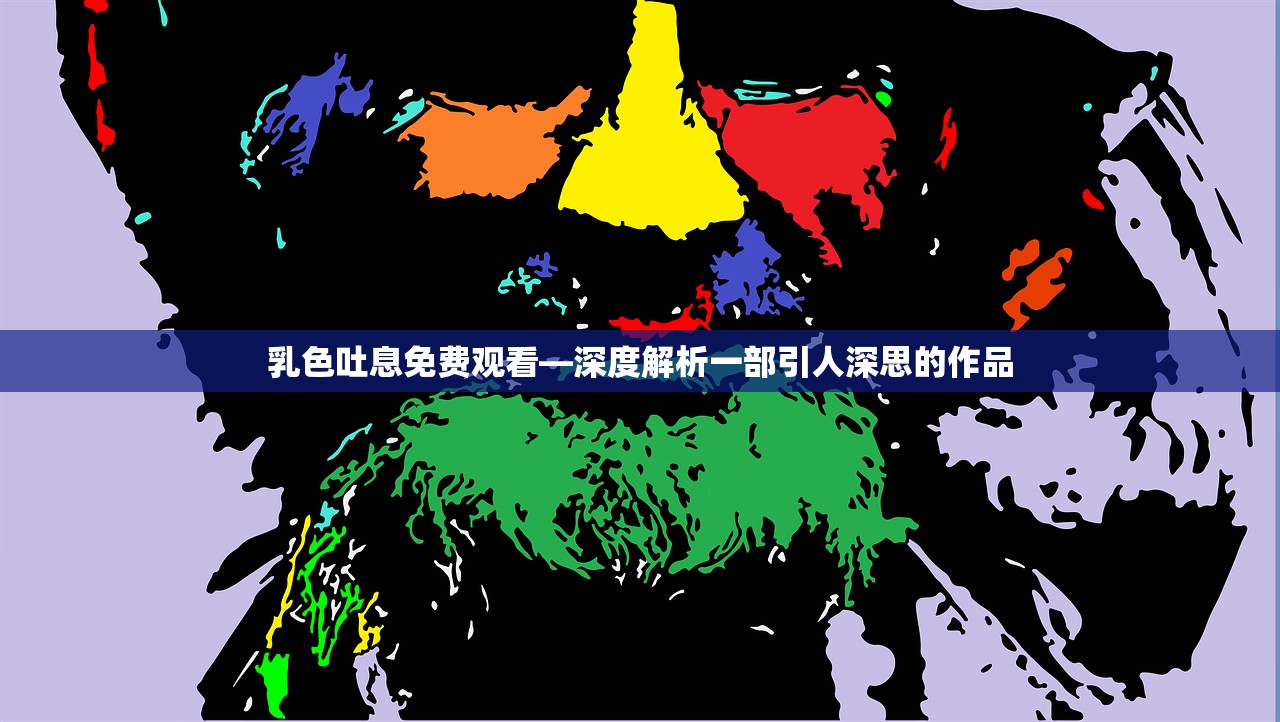 乳色吐息免费观看—深度解析一部引人深思的作品