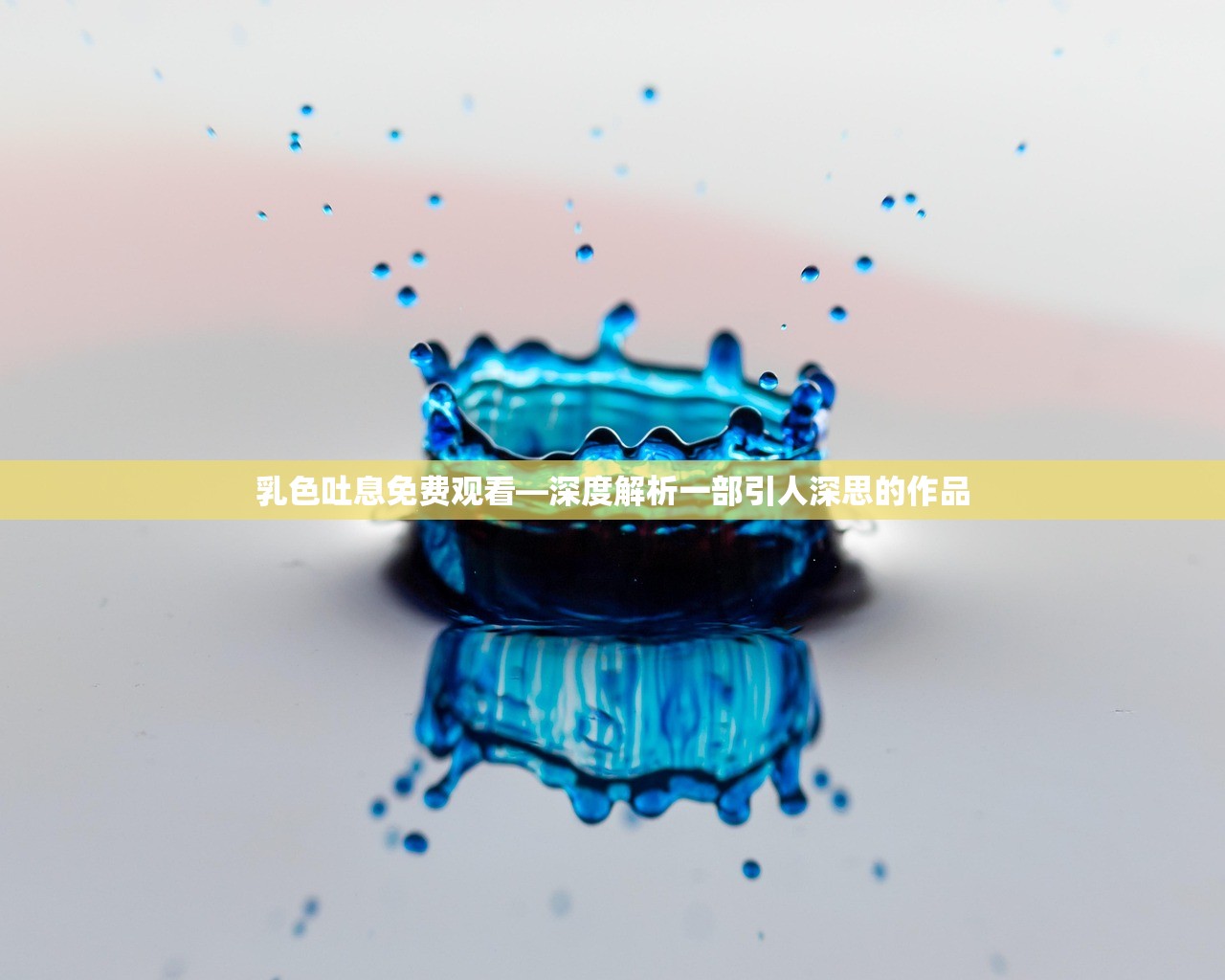 乳色吐息免费观看—深度解析一部引人深思的作品