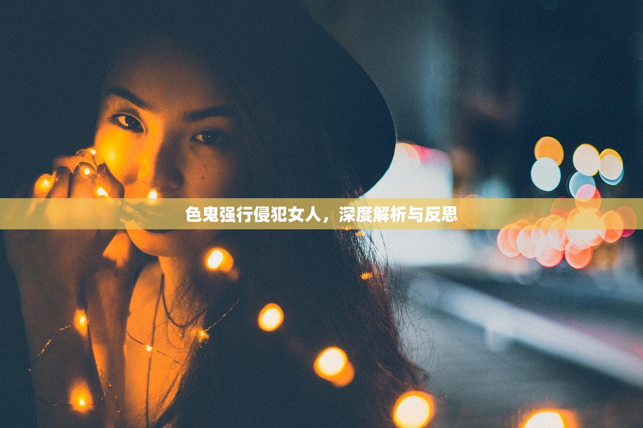 色鬼强行侵犯女人，深度解析与反思