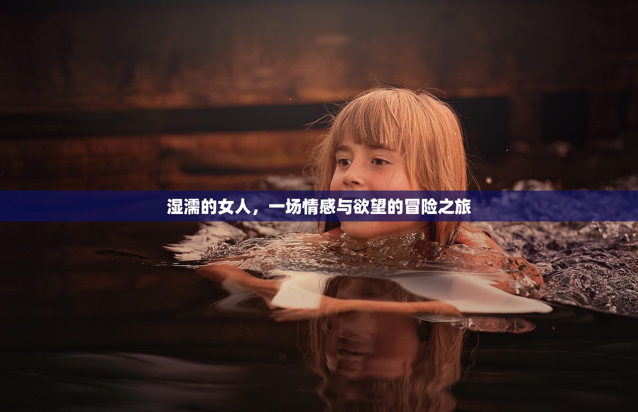 湿濡的女人，一场情感与欲望的冒险之旅