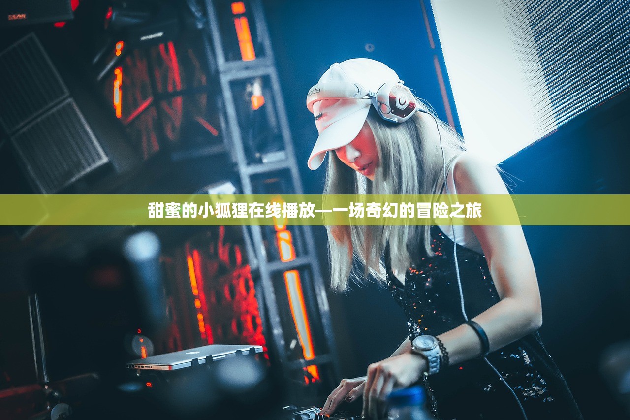 甜蜜的小狐狸在线播放—一场奇幻的冒险之旅