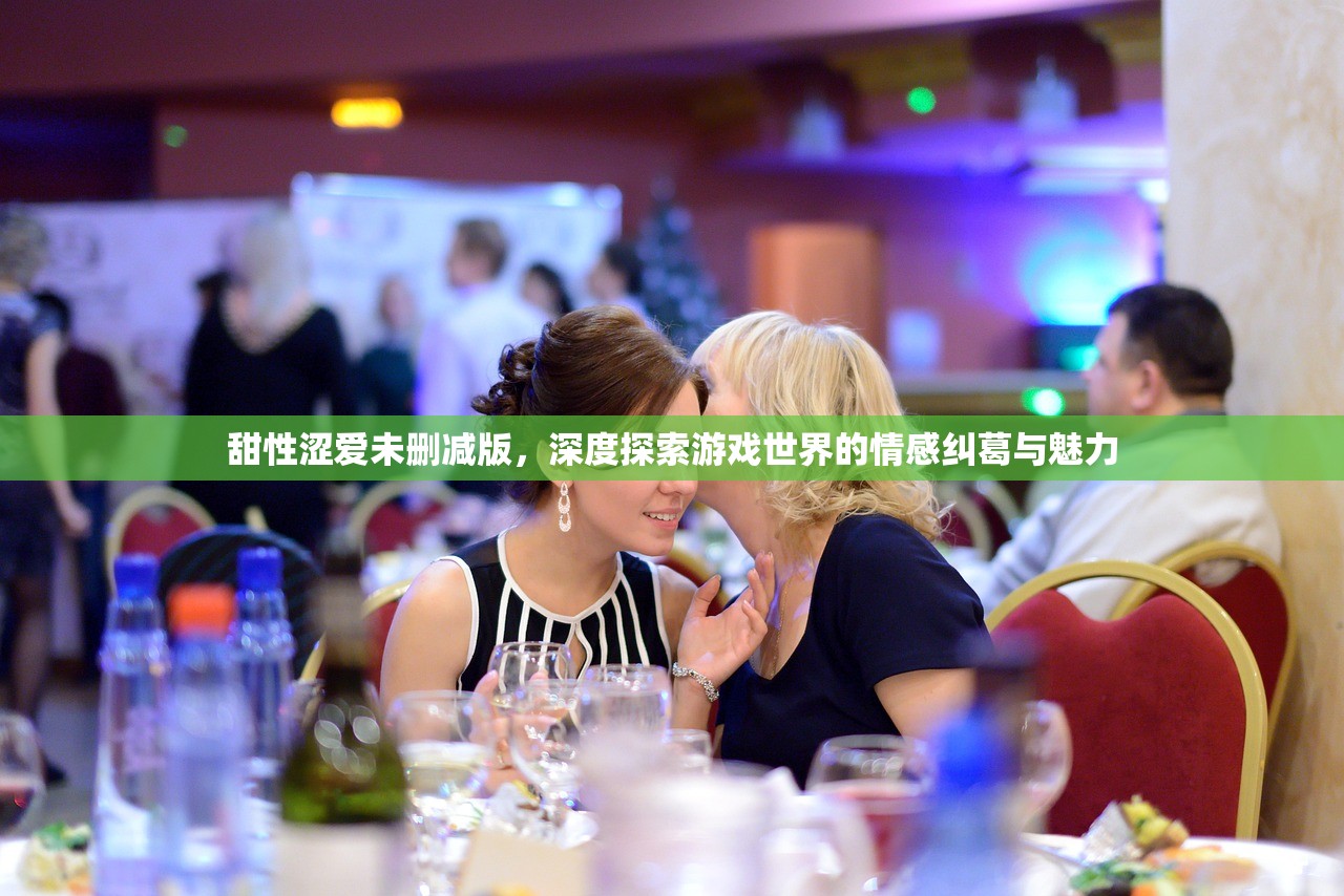 甜性涩爱未删减版，深度探索游戏世界的情感纠葛与魅力