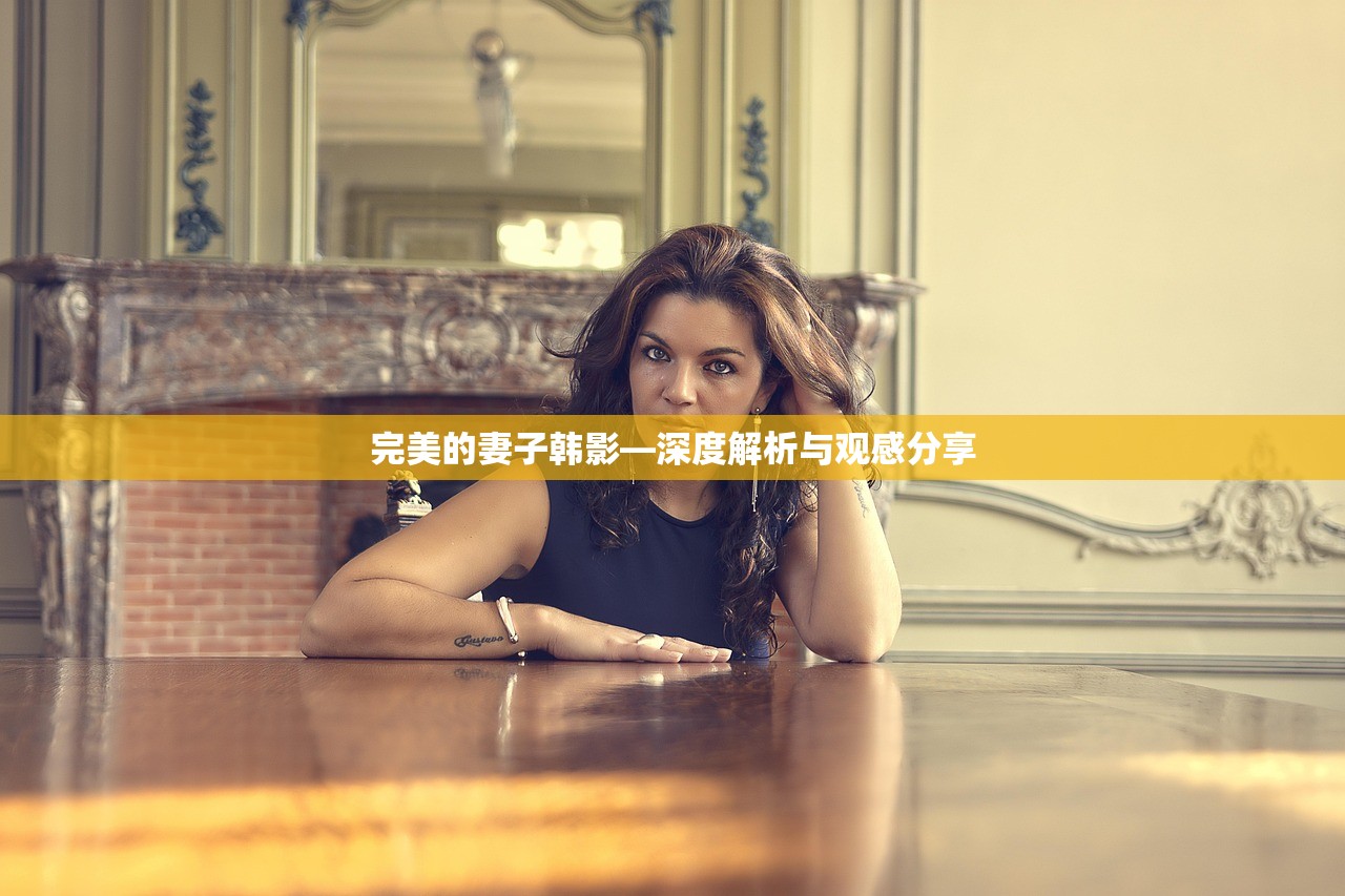 完美的妻子韩影—深度解析与观感分享