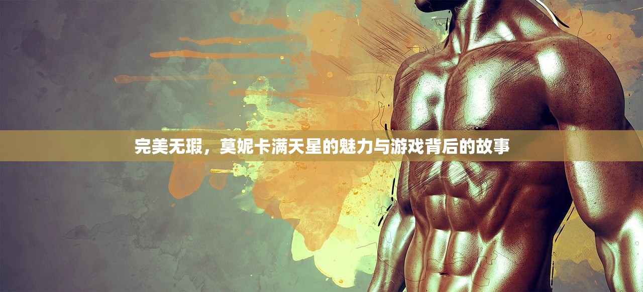 完美无瑕，莫妮卡满天星的魅力与游戏背后的故事