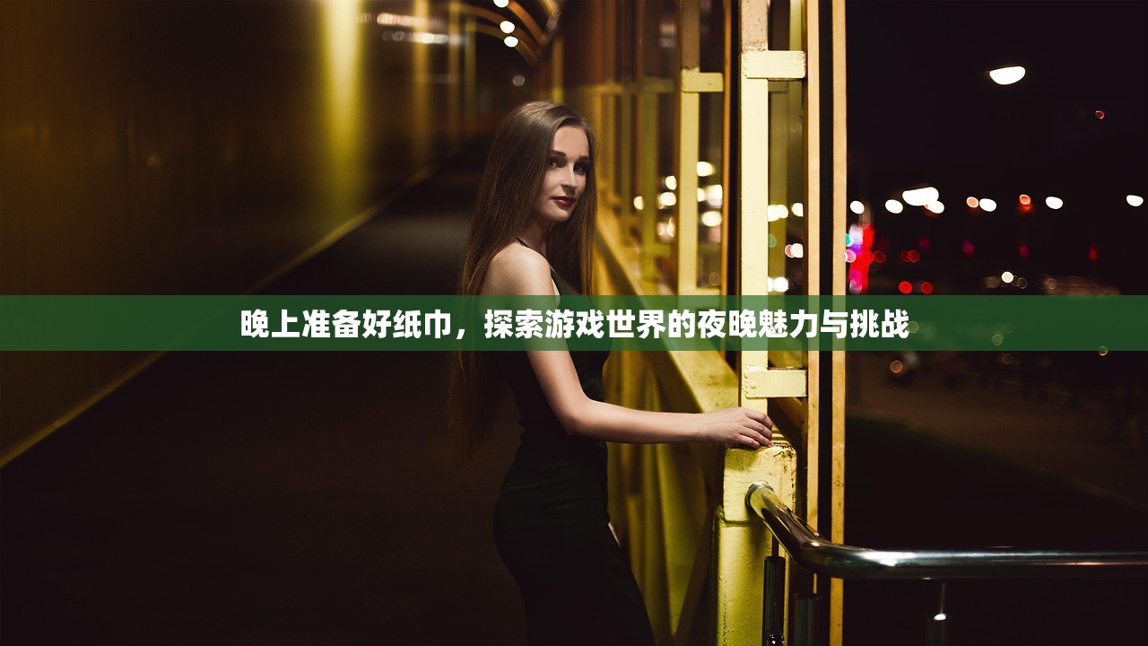 晚上准备好纸巾，探索游戏世界的夜晚魅力与挑战