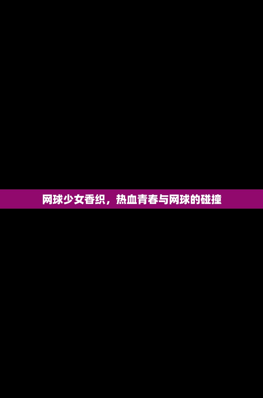 网球少女香织，热血青春与网球的碰撞