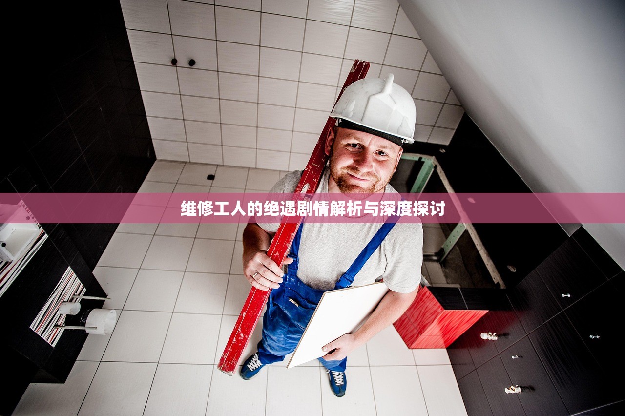 维修工人的绝遇剧情解析与深度探讨