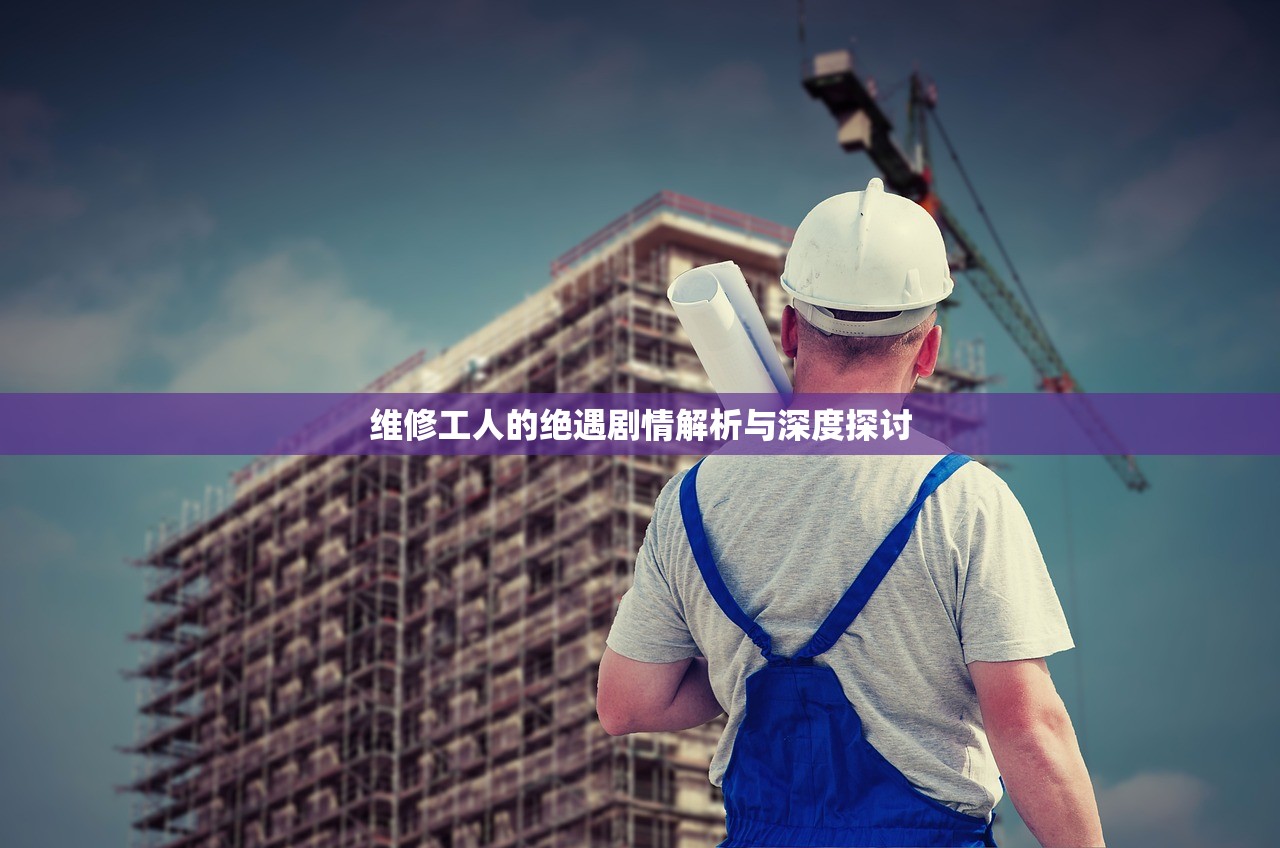 维修工人的绝遇剧情解析与深度探讨
