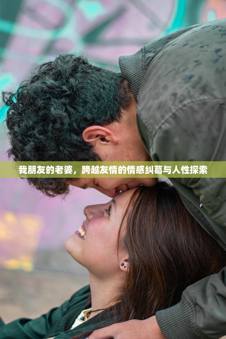 我朋友的老婆，跨越友情的情感纠葛与人性探索