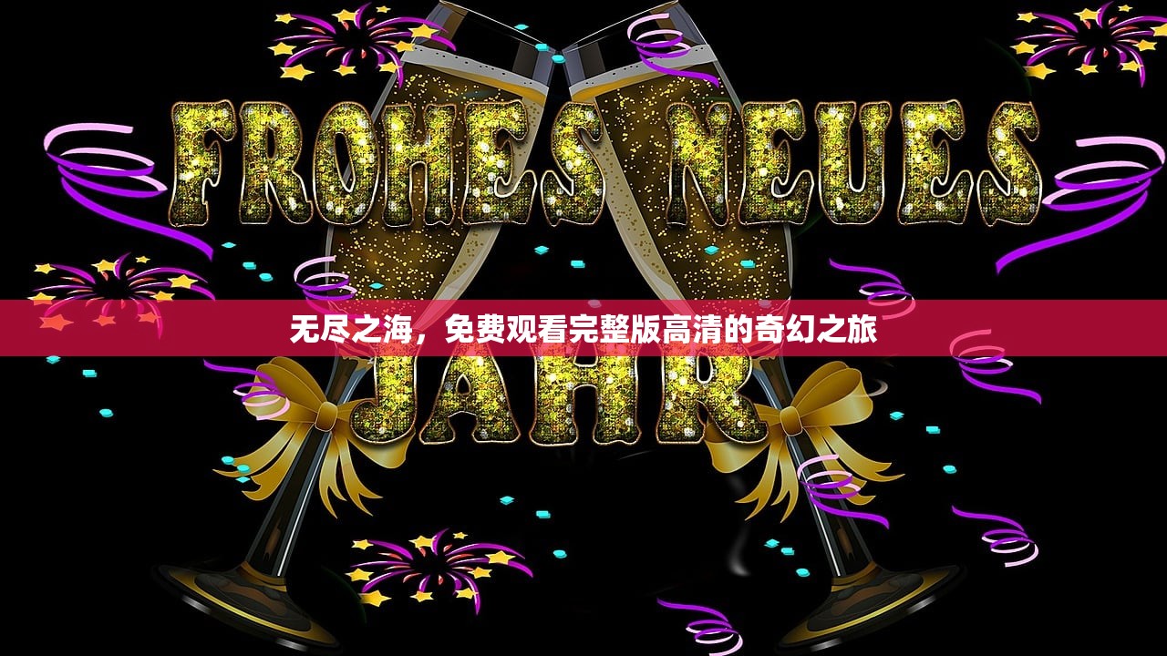 无尽之海，免费观看完整版高清的奇幻之旅