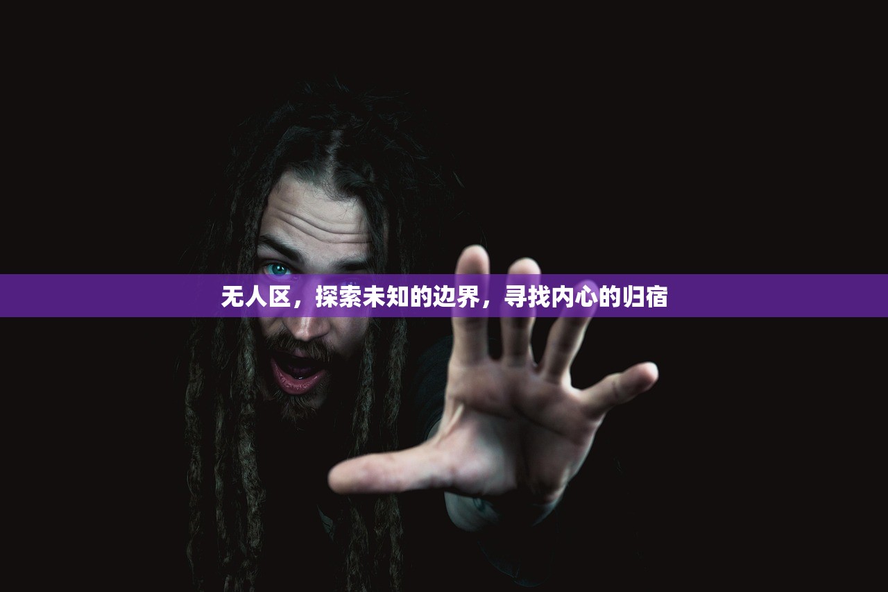 无人区，探索未知的边界，寻找内心的归宿