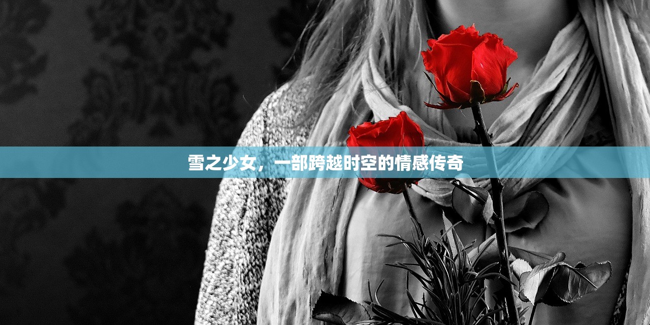 雪之少女，一部跨越时空的情感传奇