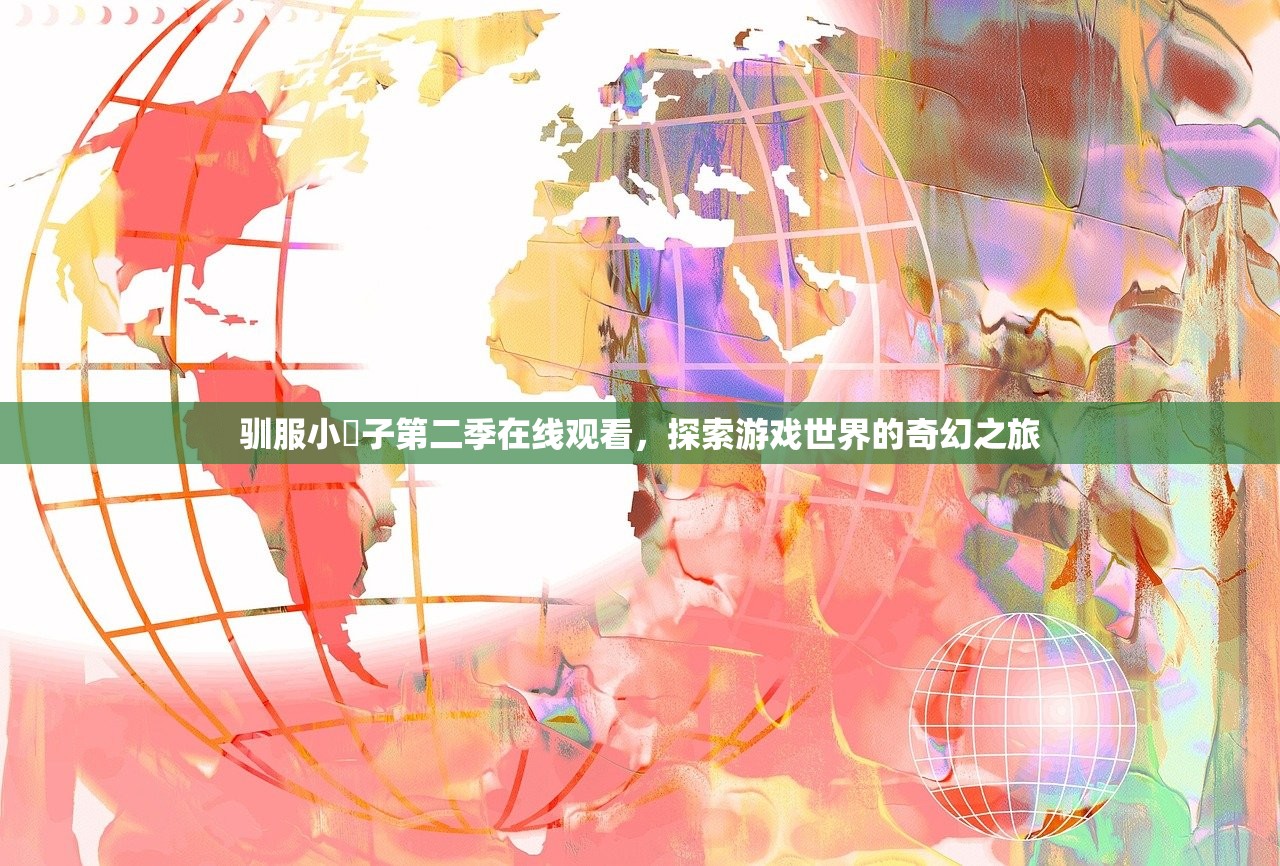 驯服小峓子第二季在线观看，探索游戏世界的奇幻之旅