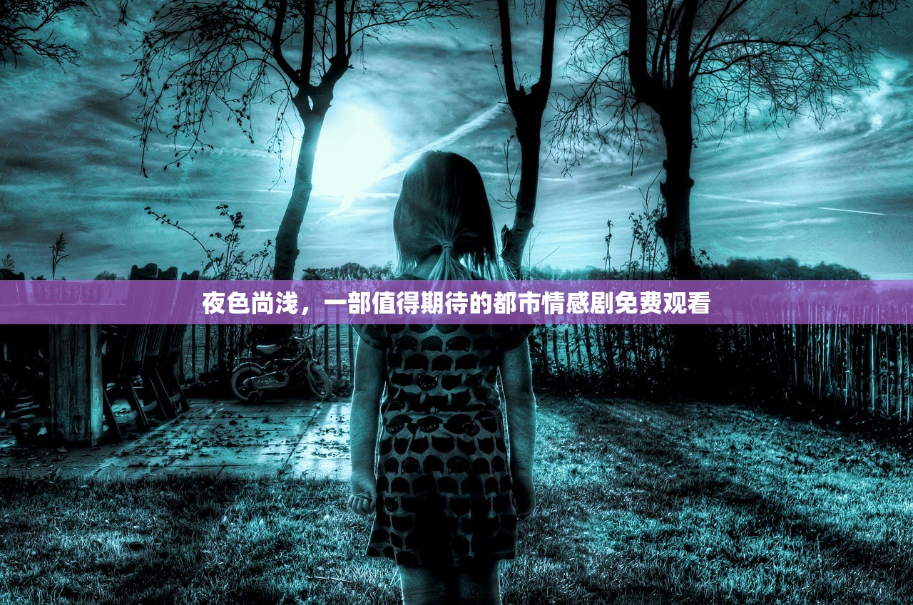 夜色尚浅，一部值得期待的都市情感剧免费观看
