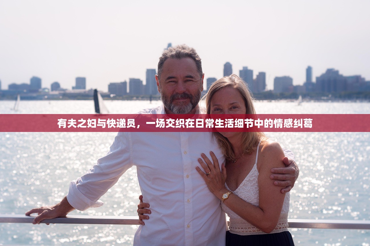 有夫之妇与快递员，一场交织在日常生活细节中的情感纠葛