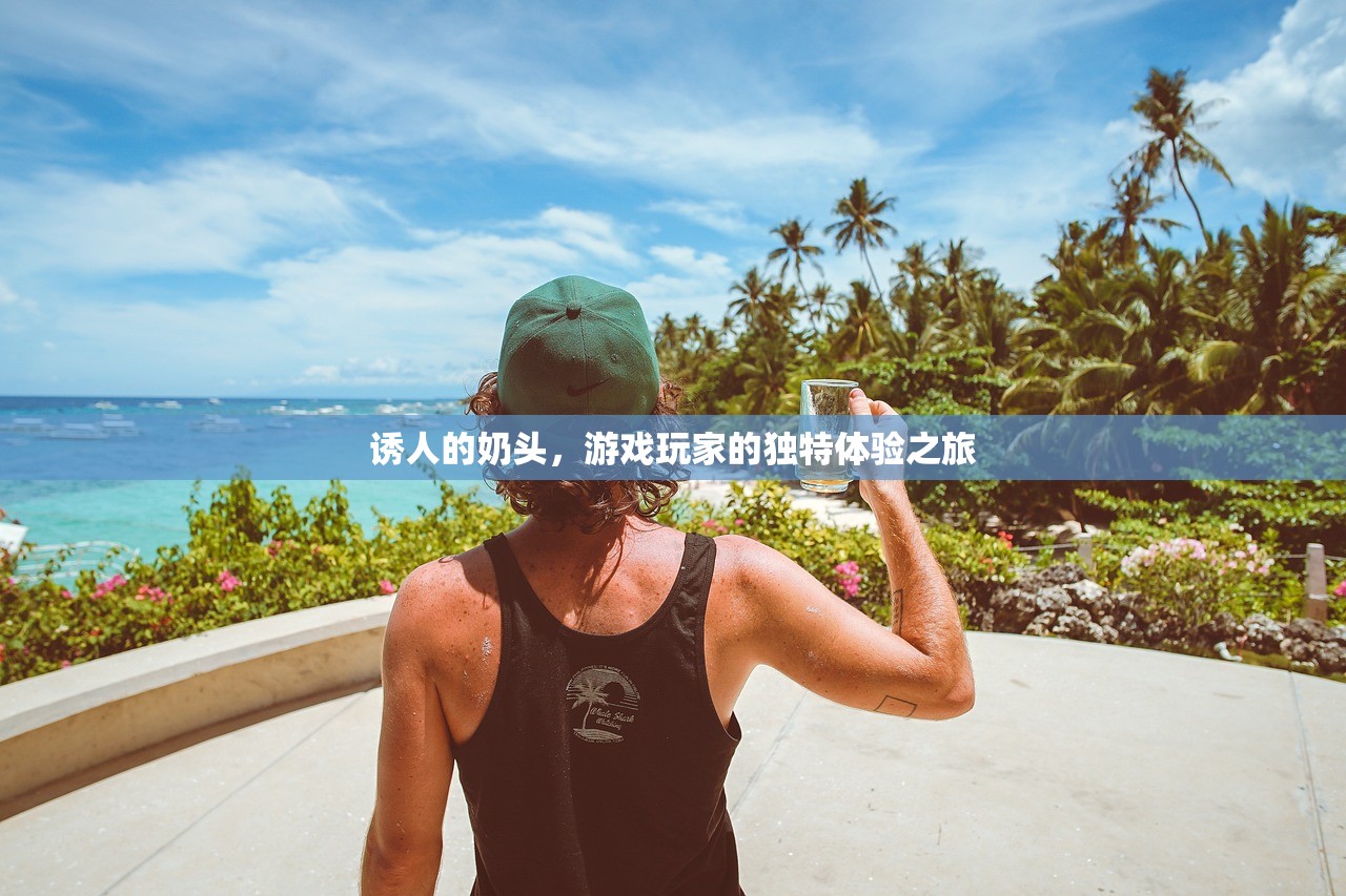 诱人的奶头，游戏玩家的独特体验之旅