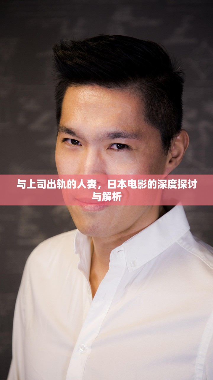 与上司出轨的人妻，日本电影的深度探讨与解析