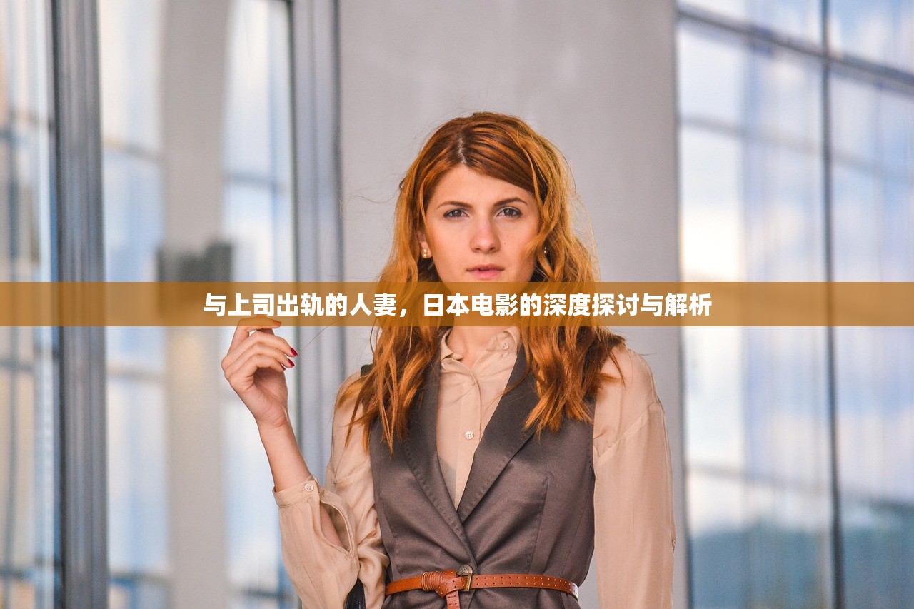 与上司出轨的人妻，日本电影的深度探讨与解析