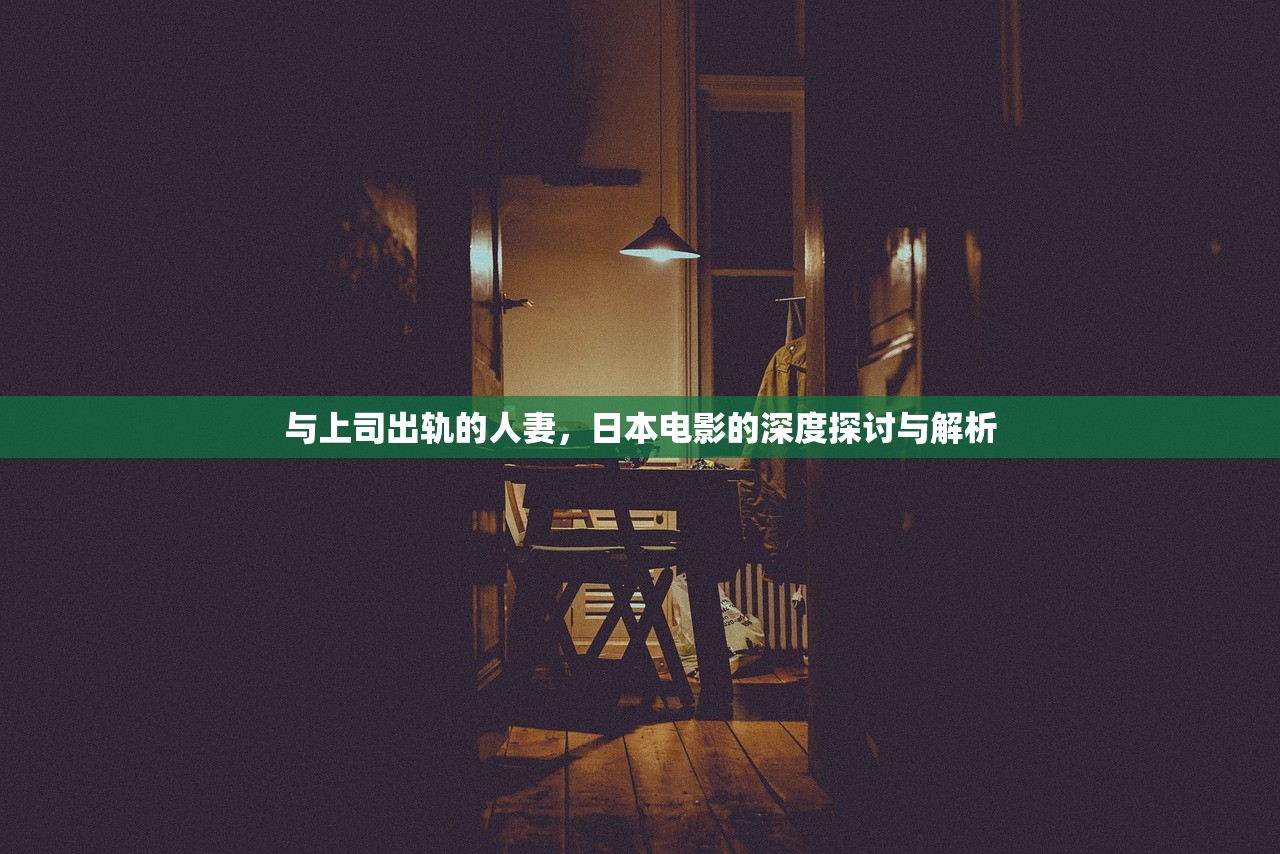 与上司出轨的人妻，日本电影的深度探讨与解析