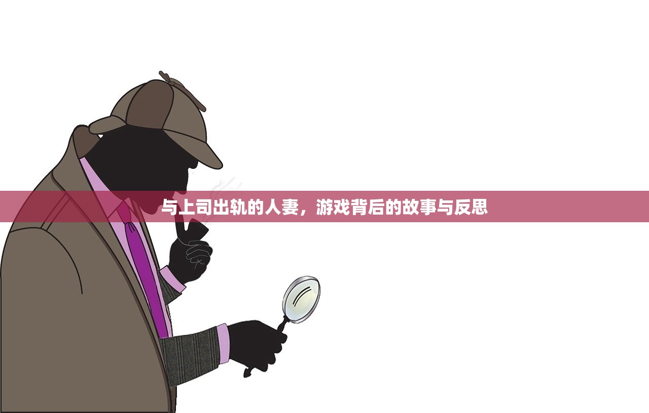 与上司出轨的人妻，游戏背后的故事与反思