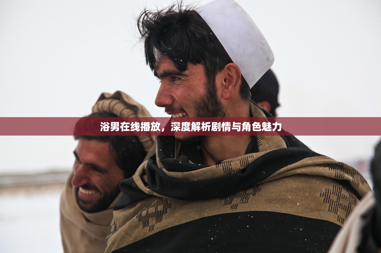浴男在线播放，深度解析剧情与角色魅力